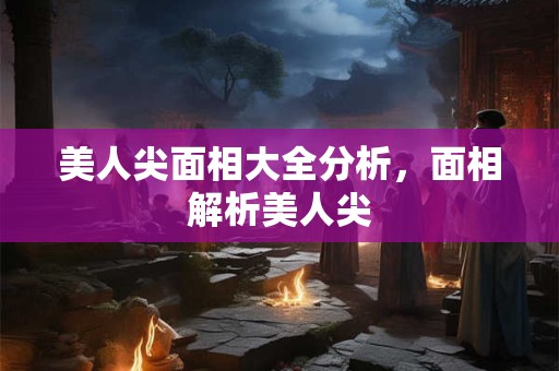 美人尖面相大全分析，面相解析美人尖