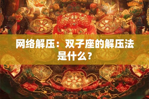 网络解压：双子座的解压法是什么？