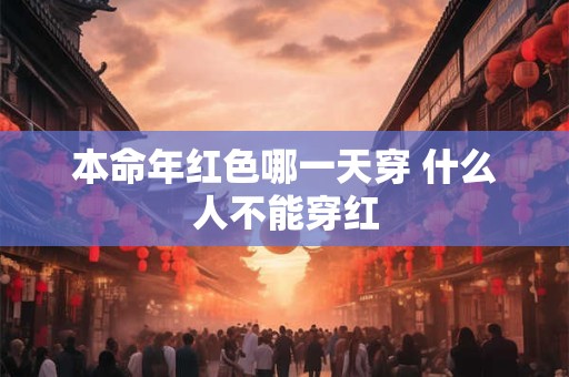 本命年红色哪一天穿 什么人不能穿红