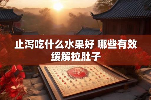 止泻吃什么水果好 哪些有效缓解拉肚子