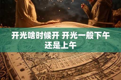 开光啥时候开 开光一般下午还是上午