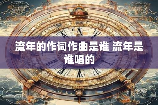 流年的作词作曲是谁 流年是谁唱的