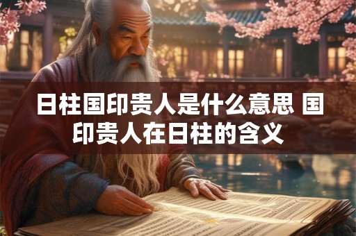 日柱国印贵人是什么意思 国印贵人在日柱的含义