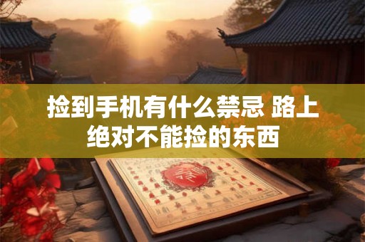 捡到手机有什么禁忌 路上绝对不能捡的东西