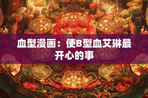 血型漫画：使B型血艾琳最开心的事