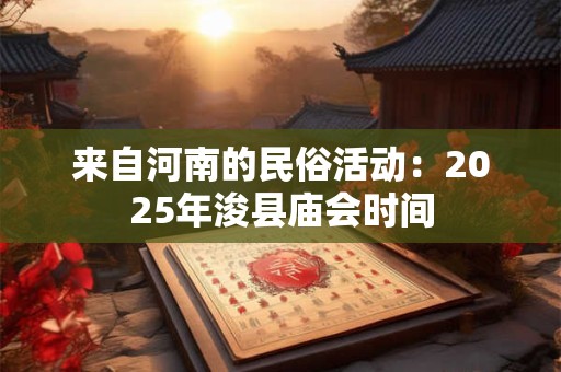 来自河南的民俗活动：2025年浚县庙会时间