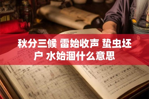 秋分三候 雷始收声 蛰虫坯户 水始涸什么意思