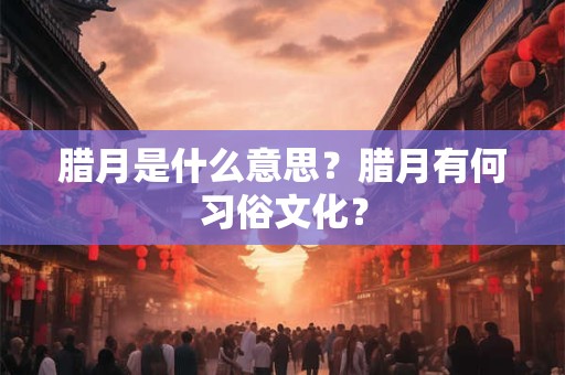 腊月是什么意思？腊月有何习俗文化？