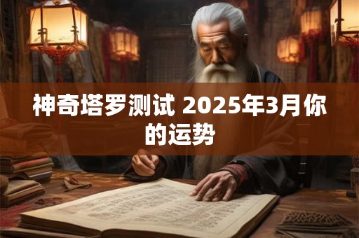 神奇塔罗测试 2025年3月你的运势