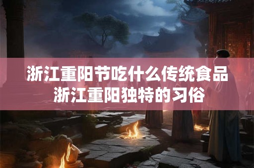 浙江重阳节吃什么传统食品 浙江重阳独特的习俗