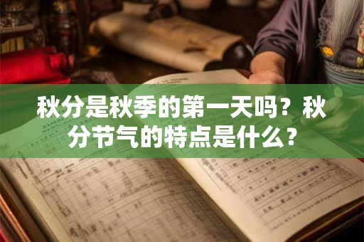 秋分是秋季的第一天吗？秋分节气的特点是什么？