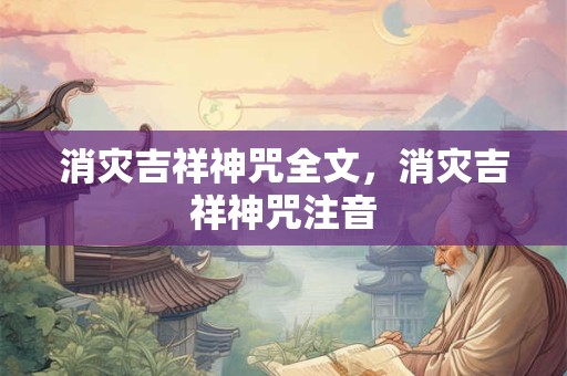 消灾吉祥神咒全文，消灾吉祥神咒注音
