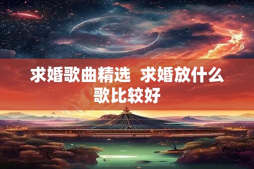 求婚歌曲精选  求婚放什么歌比较好