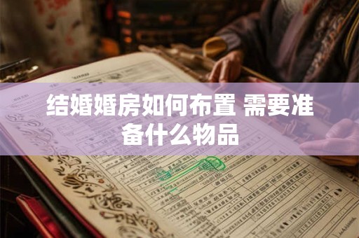 结婚婚房如何布置 需要准备什么物品