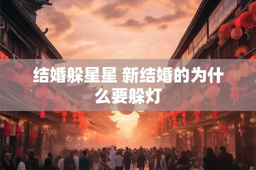 结婚躲星星 新结婚的为什么要躲灯