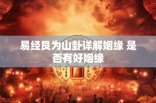易经艮为山卦详解姻缘 是否有好姻缘