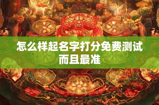 怎么样起名字打分免费测试而且最准