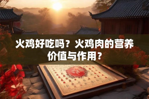 火鸡好吃吗？火鸡肉的营养价值与作用？