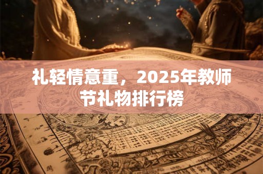 礼轻情意重，2025年教师节礼物排行榜
