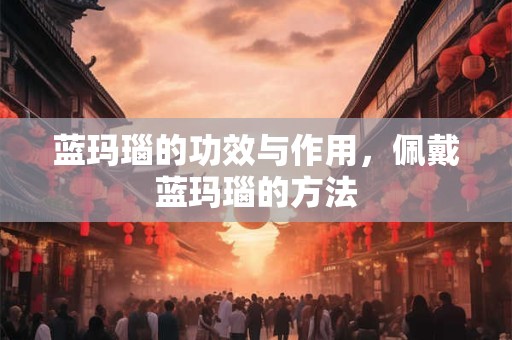 蓝玛瑙的功效与作用，佩戴蓝玛瑙的方法