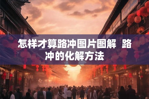 怎样才算路冲图片图解  路冲的化解方法