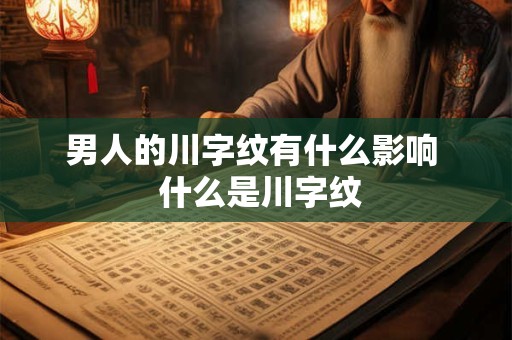 男人的川字纹有什么影响  什么是川字纹