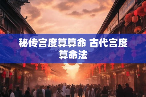 秘传宫度算算命 古代宫度算命法