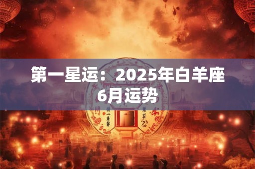 第一星运：2025年白羊座6月运势