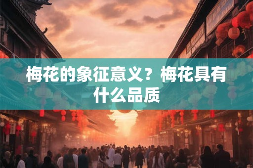 梅花的象征意义？梅花具有什么品质