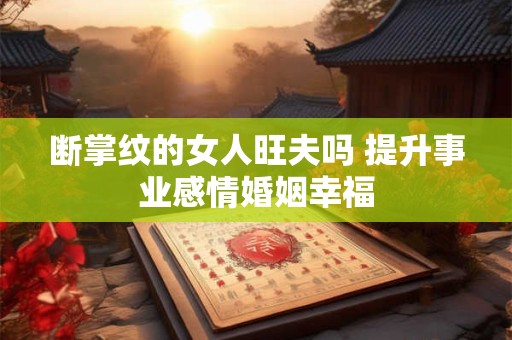断掌纹的女人旺夫吗 提升事业感情婚姻幸福