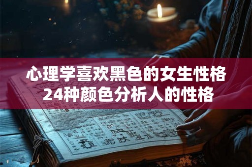 心理学喜欢黑色的女生性格 24种颜色分析人的性格