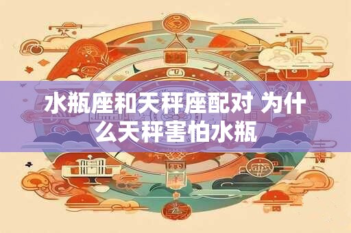 水瓶座和天秤座配对 为什么天秤害怕水瓶