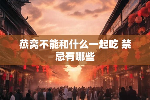 详细阅读:燕窝不能和什么一起吃 禁忌有哪些 燕窝不能和什么一起吃 禁忌有哪些