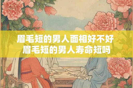 眉毛短的男人面相好不好 眉毛短的男人寿命短吗