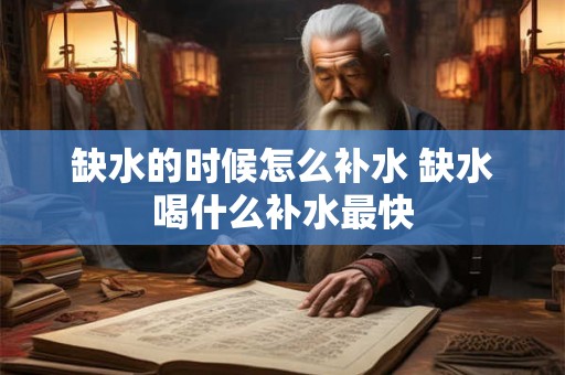 缺水的时候怎么补水 缺水喝什么补水最快