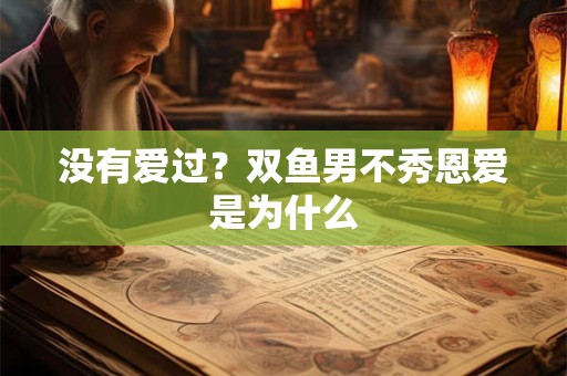 没有爱过？双鱼男不秀恩爱是为什么