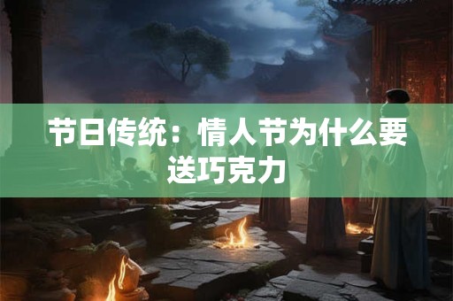 节日传统：情人节为什么要送巧克力