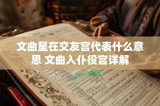 文曲星在交友宫代表什么意思 文曲入仆役宫详解