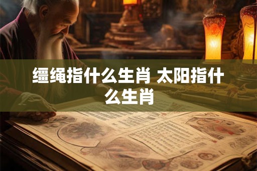 缰绳指什么生肖 太阳指什么生肖