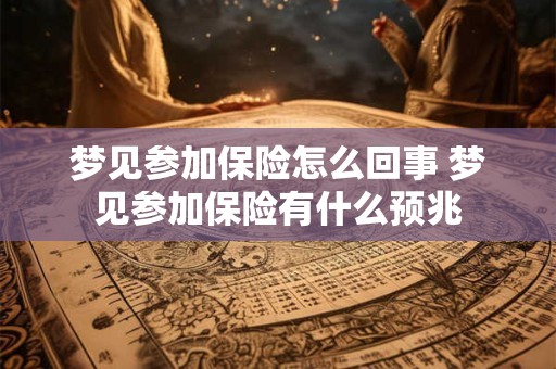 梦见参加保险怎么回事 梦见参加保险有什么预兆