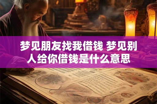 梦见朋友找我借钱 梦见别人给你借钱是什么意思