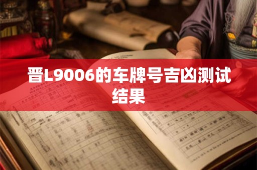 晋L9006的车牌号吉凶测试结果