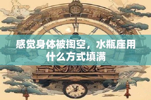 感觉身体被掏空，水瓶座用什么方式填满