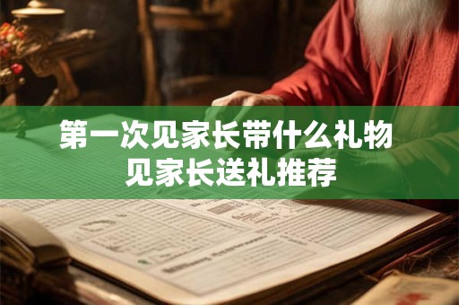 第一次见家长带什么礼物 见家长送礼推荐