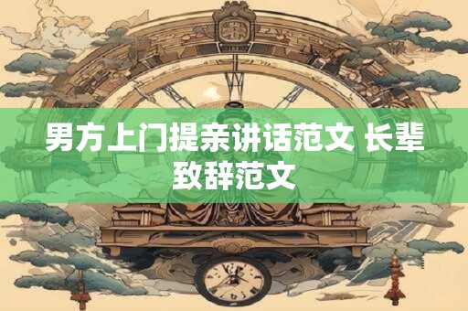 男方上门提亲讲话范文 长辈致辞范文