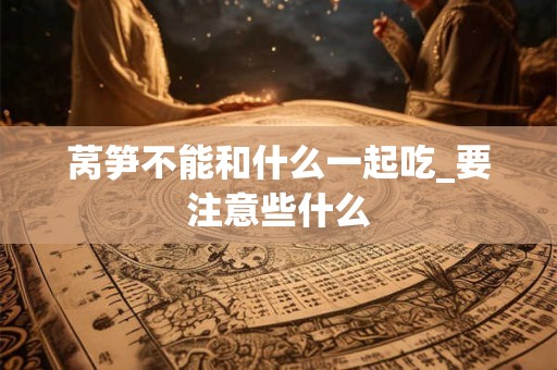 莴笋不能和什么一起吃_要注意些什么