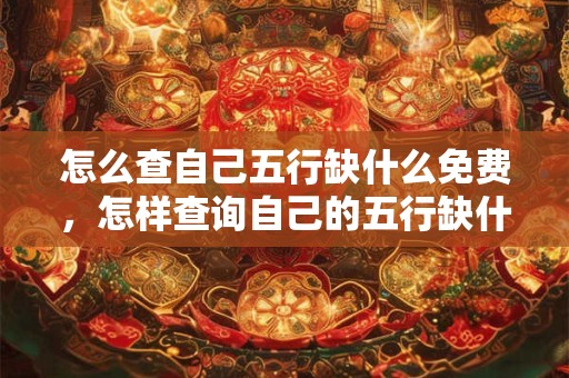 怎么查自己五行缺什么免费，怎样查询自己的五行缺什么
