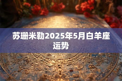苏珊米勒2025年5月白羊座运势