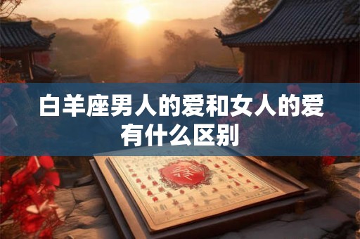 白羊座男人的爱和女人的爱有什么区别