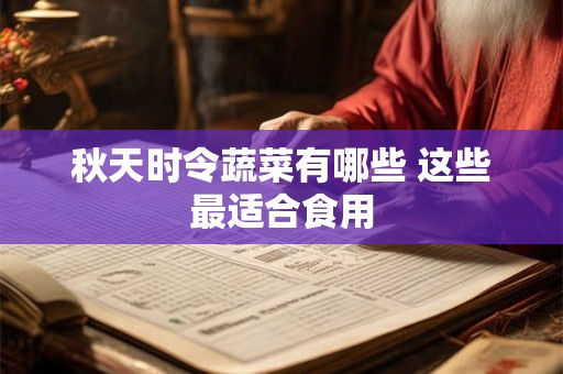 秋天时令蔬菜有哪些 这些最适合食用